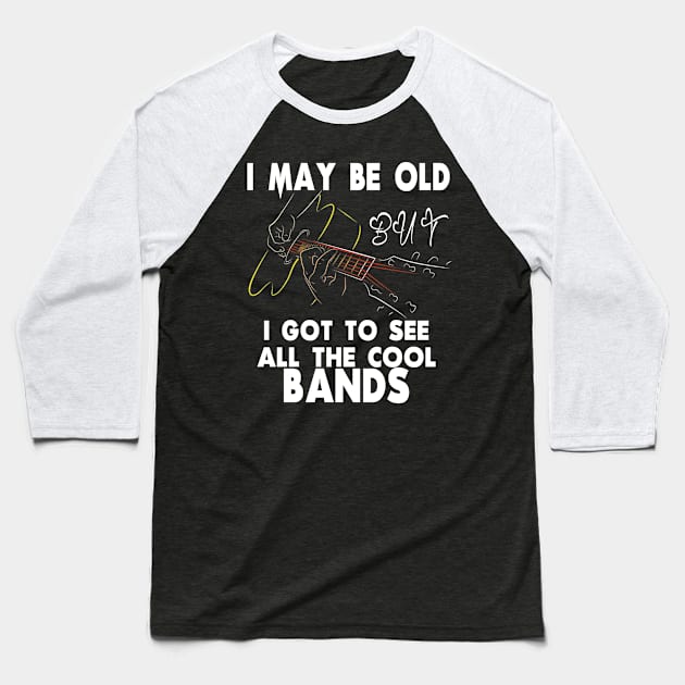 I May Be Old But I Got To See All The Cool Bands Baseball T-Shirt by M-HO design